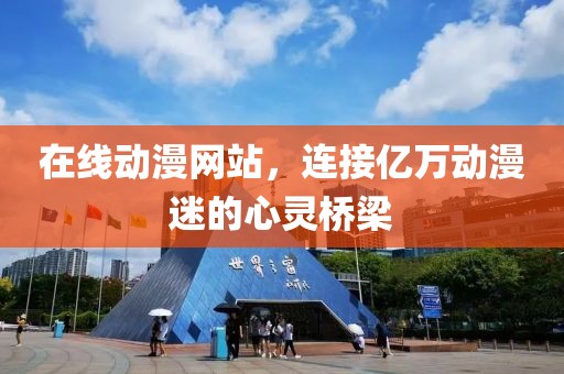 在线动漫网站，连接亿万动漫迷的心灵桥梁