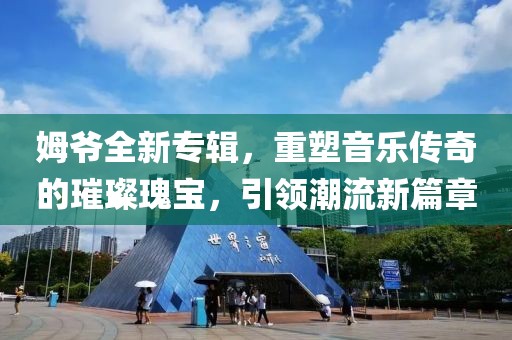 姆爷全新专辑，重塑音乐传奇的璀璨瑰宝，引领潮流新篇章