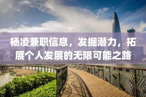 杨凌兼职信息，发掘潜力，拓展个人发展的无限可能之路