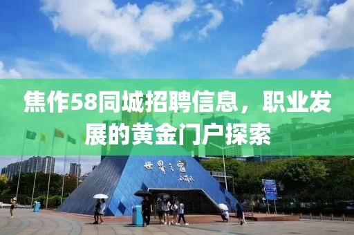 焦作58同城招聘信息，职业发展的黄金门户探索