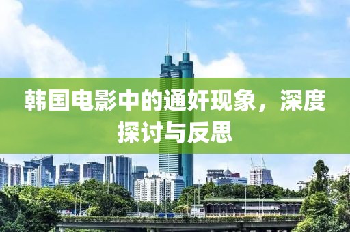 韩国电影中的通奸现象，深度探讨与反思