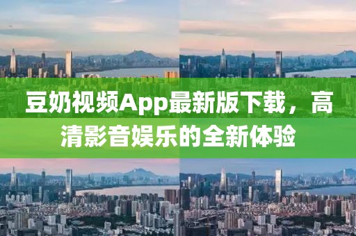 豆奶视频App最新版下载，高清影音娱乐的全新体验