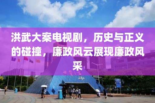 洪武大案电视剧，历史与正义的碰撞，廉政风云展现廉政风采