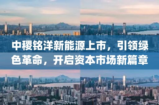 中稷铭洋新能源上市，引领绿色革命，开启资本市场新篇章