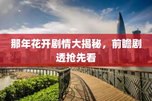 那年花开剧情大揭秘，前瞻剧透抢先看