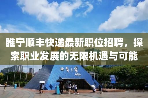 睢宁顺丰快递最新职位招聘，探索职业发展的无限机遇与可能