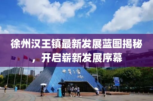徐州汉王镇最新发展蓝图揭秘，开启崭新发展序幕