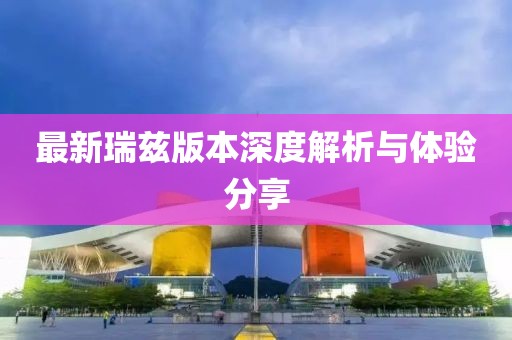 最新瑞兹版本深度解析与体验分享