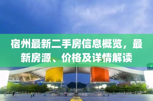 宿州最新二手房信息概览，最新房源、价格及详情解读