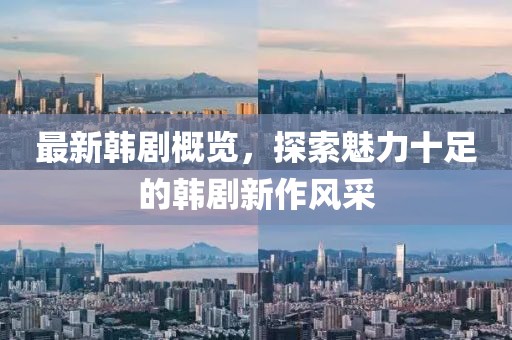 最新韩剧概览，探索魅力十足的韩剧新作风采