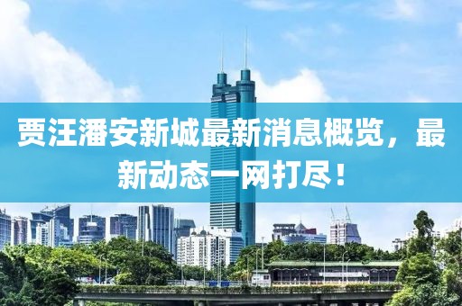 贾汪潘安新城最新消息概览，最新动态一网打尽！