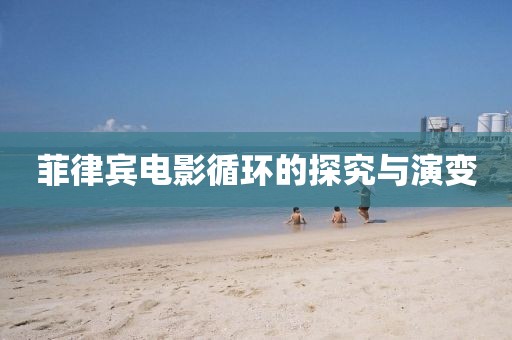 菲律宾电影循环的探究与演变