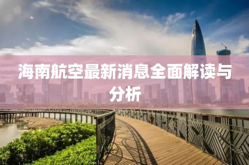 海南航空最新消息全面解读与分析