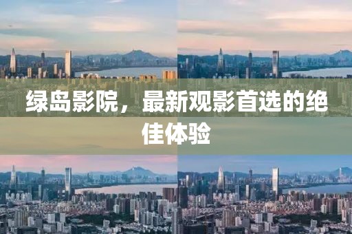 绿岛影院，最新观影首选的绝佳体验