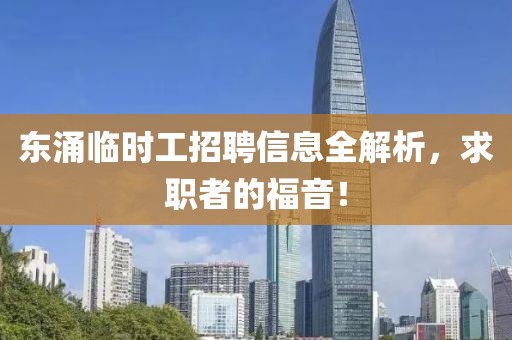 东涌临时工招聘信息全解析，求职者的福音！