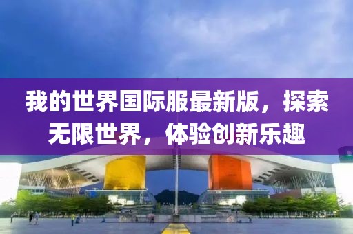 我的世界国际服最新版，探索无限世界，体验创新乐趣