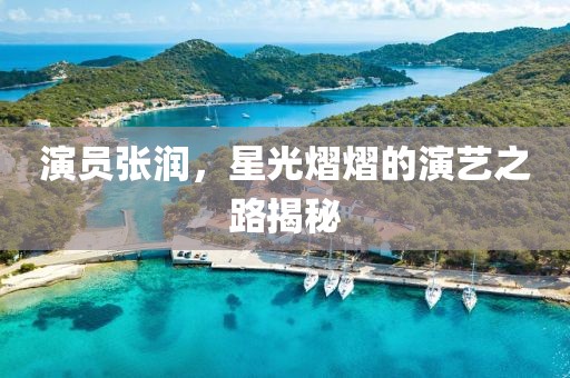 演员张润，星光熠熠的演艺之路揭秘