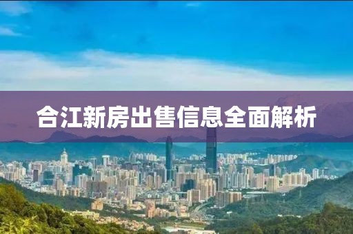 合江新房出售信息全面解析