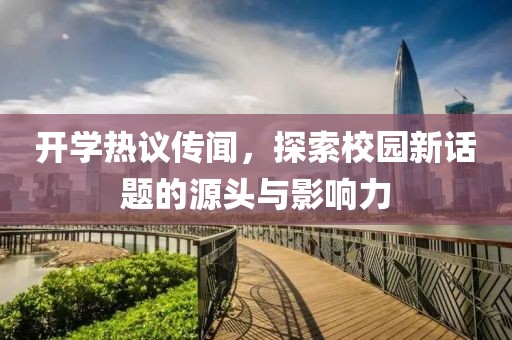 开学热议传闻，探索校园新话题的源头与影响力