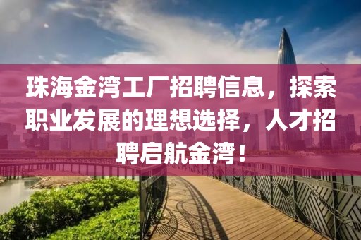 珠海金湾工厂招聘信息，探索职业发展的理想选择，人才招聘启航金湾！