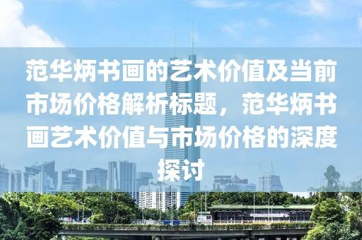 范华炳书画的艺术价值及当前市场价格解析标题，范华炳书画艺术价值与市场价格的深度探讨