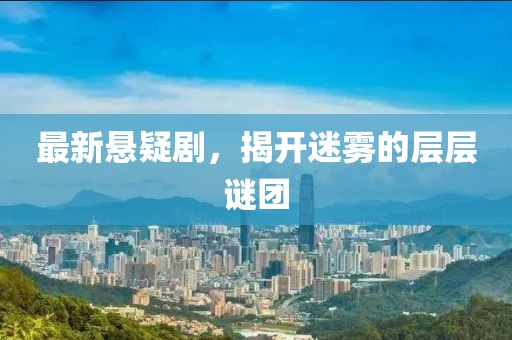 最新悬疑剧，揭开迷雾的层层谜团