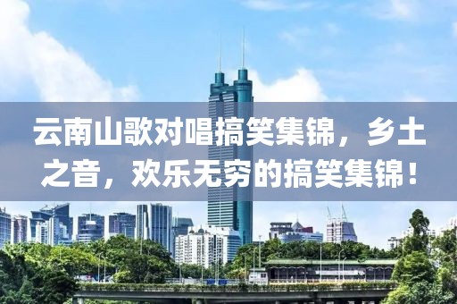 云南山歌对唱搞笑集锦，乡土之音，欢乐无穷的搞笑集锦！