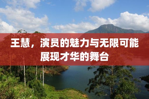 王慧，演员的魅力与无限可能展现才华的舞台