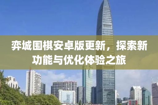 弈城围棋安卓版更新，探索新功能与优化体验之旅