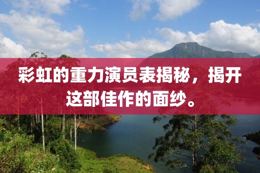 彩虹的重力演员表揭秘，揭开这部佳作的面纱。