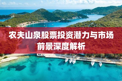 农夫山泉股票投资潜力与市场前景深度解析