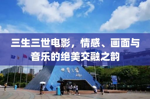 三生三世电影，情感、画面与音乐的绝美交融之韵