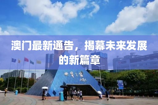 澳门最新通告，揭幕未来发展的新篇章