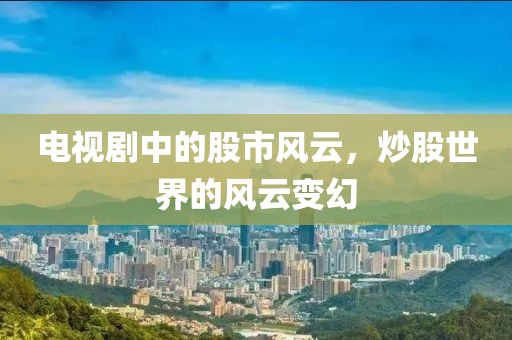 电视剧中的股市风云，炒股世界的风云变幻
