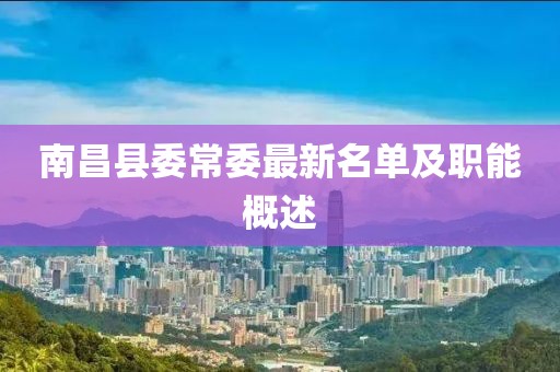 南昌县委常委最新名单及职能概述
