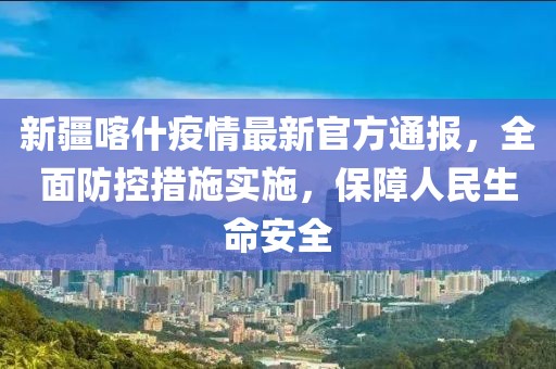 新疆喀什疫情最新官方通报，全面防控措施实施，保障人民生命安全