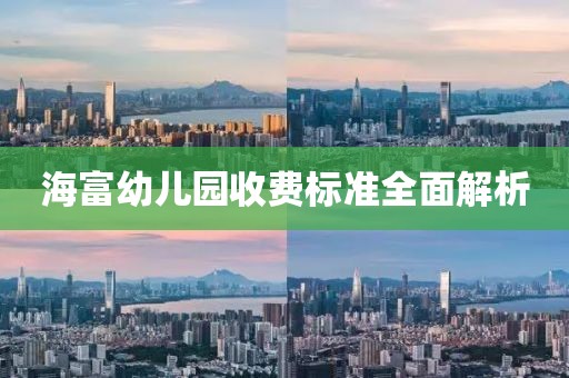 海富幼儿园收费标准全面解析