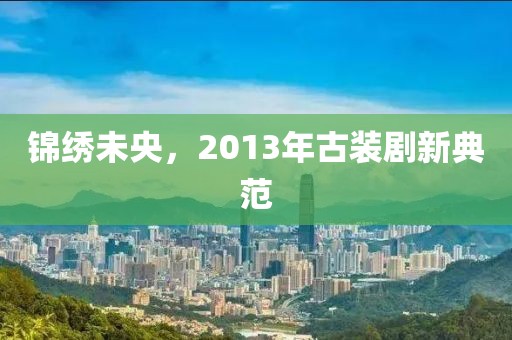锦绣未央，2013年古装剧新典范