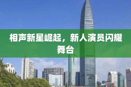 相声新星崛起，新人演员闪耀舞台