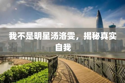 我不是明星汤洛雯，揭秘真实自我