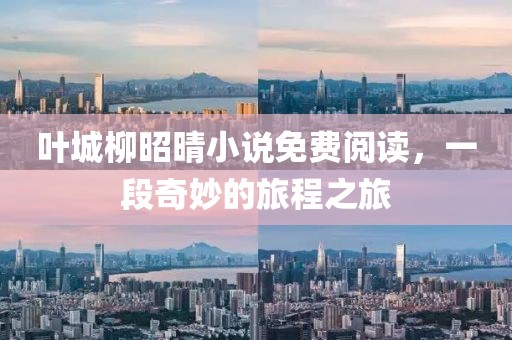 叶城柳昭晴小说免费阅读，一段奇妙的旅程之旅