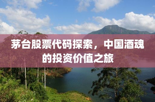 茅台股票代码探索，中国酒魂的投资价值之旅