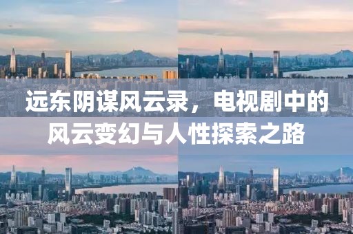 远东阴谋风云录，电视剧中的风云变幻与人性探索之路
