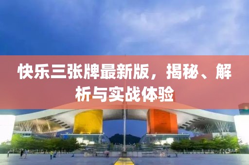 快乐三张牌最新版，揭秘、解析与实战体验