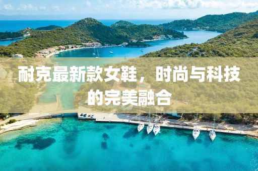 耐克最新款女鞋，时尚与科技的完美融合