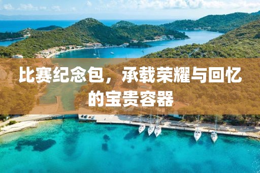 比赛纪念包，承载荣耀与回忆的宝贵容器