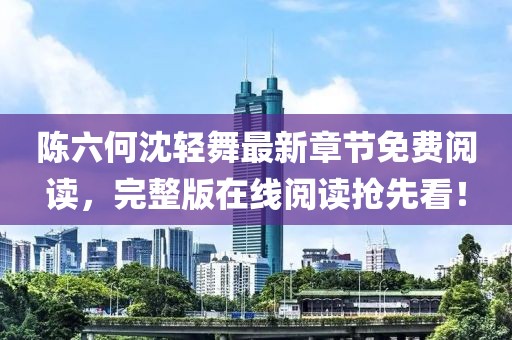 陈六何沈轻舞最新章节免费阅读，完整版在线阅读抢先看！