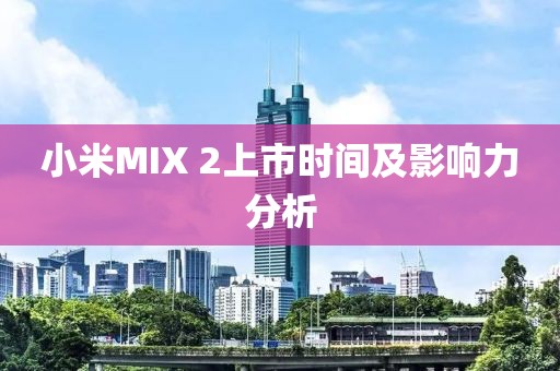 小米MIX 2上市时间及影响力分析