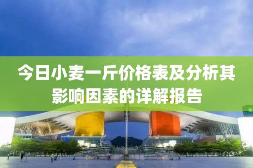今日小麦一斤价格表及分析其影响因素的详解报告