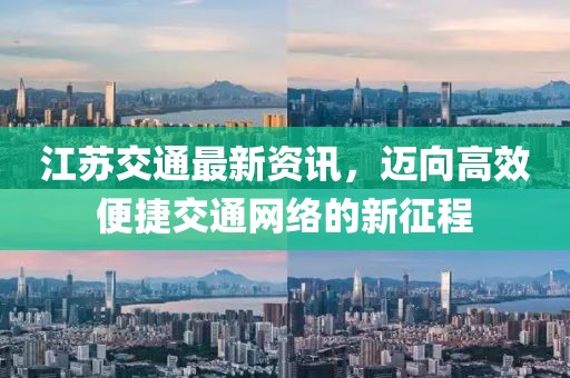 江苏交通最新资讯，迈向高效便捷交通网络的新征程